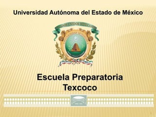 Universidad Autónoma del Estado de México




       Escuela Preparatoria
            Texcoco

                                            1
 
