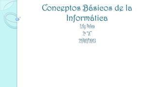 Conceptos Básicos de la
     Informática
          Lily Pelen
            2º “A”
         21/02/2013
 
