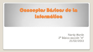 Conceptos Básicos de La
     Informática


                       Nardy Morán
               2º Básico sección “A”
                        21/02/2013
 