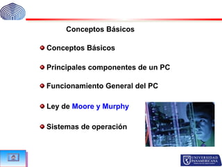 Prof. Romero Brunil
Conceptos Básicos
Funcionamiento General del PC
Ley de Moore y Murphy
Sistemas de operación
Conceptos Básicos
Principales componentes de un PC
 