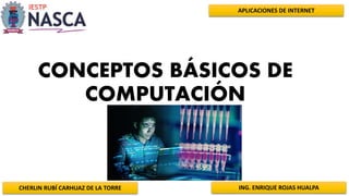 CHERLIN RUBÍ CARHUAZ DE LA TORRE ING. ENRIQUE ROJAS HUALPA
APLICACIONES DE INTERNET
CONCEPTOS BÁSICOS DE
COMPUTACIÓN
 