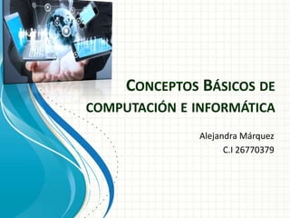 CONCEPTOS BÁSICOS DE
COMPUTACIÓN E INFORMÁTICA
Alejandra Márquez
C.I 26770379
 
