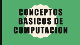 CONCEPTOS
BÁSICOS DE
COMPUTACION
 