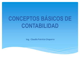 CONCEPTOS BÁSICOS DE
    CONTABILIDAD

     Ing. Claudia Patricia Chaparro
 