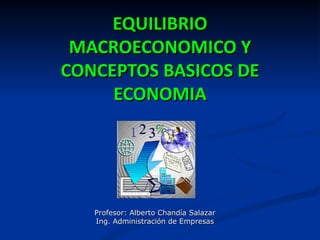 EQUILIBRIO
 MACROECONOMICO Y
CONCEPTOS BASICOS DE
     ECONOMIA




   Profesor: Alberto Chandía Salazar
   Ing. Administración de Empresas
 