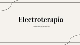 Electroterapia
Conceptos básicos
 