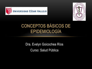 Dra. Evelyn Goicochea Ríos
Curso: Salud Pública
CONCEPTOS BÁSICOS DE
EPIDEMIOLOGÍA
 