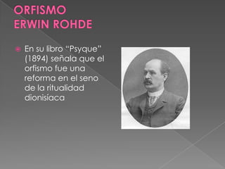  En su libro “Psyque”
(1894) señala que el
orfismo fue una
reforma en el seno
de la ritualidad
dionisíaca
 