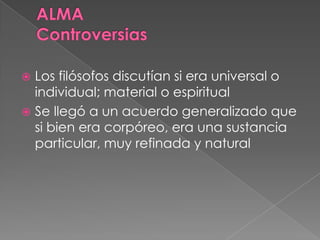  Los filósofos discutían si era universal o
individual; material o espiritual
 Se llegó a un acuerdo generalizado que
si bien era corpóreo, era una sustancia
particular, muy refinada y natural
 