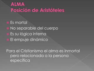  Es mortal
 No separable del cuerpo
 Es su lógica interna
 El empuje dinámico
Para el Cristianismo el alma es inmortal
pero relacionada a la persona
específica
 