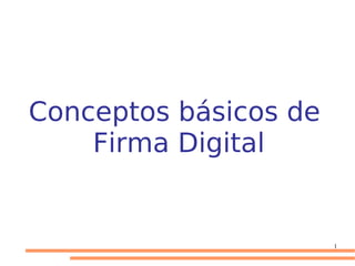 Conceptos básicos de
Firma Digital

1

 