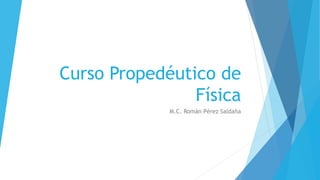 Curso Propedéutico de
Física
M.C. Román Pérez Saldaña
 