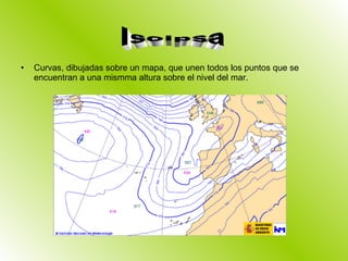 Curvas, dibujadas sobre un mapa, que unen todos los puntos que se encuentran a una mismma altura sobre el nivel del mar.  Isoipsa 