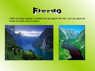 Valle de origen glaciar, invadido por las aguas del mar, una vez qque se funde el hiuelo que lo cubría. Fiordo 