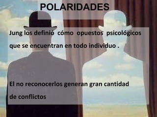 POLARIDADES
Jung los definió cómo opuestos psicológicos
que se encuentran en todo individuo .
El no reconocerlos generan gran cantidad
de conflictos
 