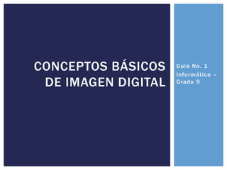 CONCEPTOS BÁSICOS    Guia No. 1
                     Informática –
 DE IMAGEN DIGITAL   Grado 9
 