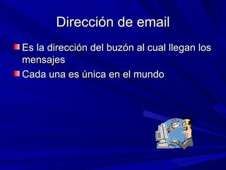 Dirección de email
Es la dirección del buzón al cual llegan los
mensajes
Cada una es única en el mundo
 