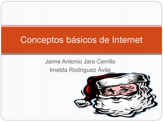 Conceptos básicos de Internet 
Jaime Antonio Jara Cerrillo 
Imelda Rodríguez Ávila 
 
