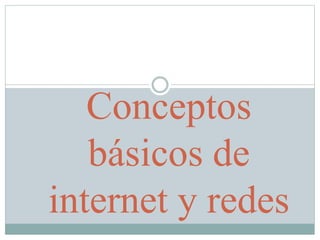 Conceptos
básicos de
internet y redes
 