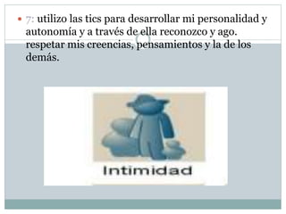  7: utilizo las tics para desarrollar mi personalidad y
autonomía y a través de ella reconozco y ago.
respetar mis creencias, pensamientos y la de los
demás.
 