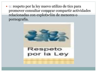  9: respeto por la ley nuevo utilizo de tics para
promover consultar comprar compartir actividades
relacionadas con explotación de menores o
pornografía.
 