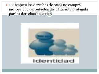  10: respeto los derechos de otros no compro
morbosidad o productos de la tics esta protegida
por los derechos del autor.
 