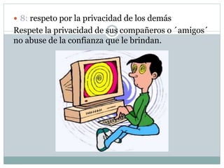  8: respeto por la privacidad de los demás
Respete la privacidad de sus compañeros o ´amigos´
no abuse de la confianza que le brindan.
 