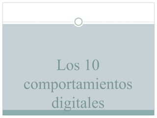 Los 10
comportamientos
digitales
 