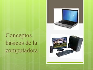 Conceptos
básicos de la
computadora
 