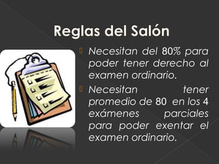    Necesitan del 80% para
    poder tener derecho al
    examen ordinario.
   Necesitan         tener
    promedio de 80 en los 4
    exámenes      parciales
    para poder exentar el
    examen ordinario.
 