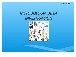 METODOLOGIA DE LA
INVESTIGACION
28/05/2013
 