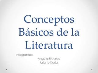 Conceptos
Básicos de la
Literatura
Integrantes:
Angulo Ricardo
Uriarte Karla
 