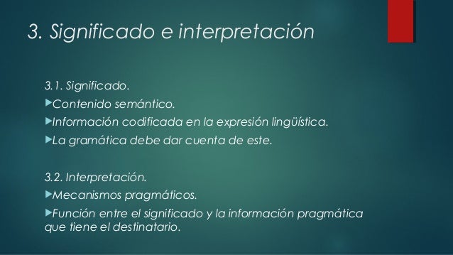 3. Significado e interpretación
3.1. Significado.
Contenido semántico.
Información codificada en la expresión lingüístic...
