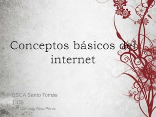 Conceptos básicos del
internet
ESCA Santo Tomás
TICS
Por: Gabriela Silva Pérez
 