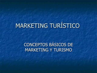MARKETING TURÍSTICO  CONCEPTOS BÁSICOS DE MARKETING Y TURISMO 