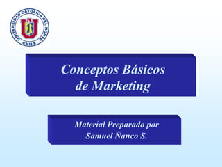 Conceptos Básicos
de Marketing
Material Preparado por
Samuel Ñanco S.

 