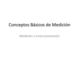 Conceptos Básicos de Medición

     Medición e Instrumentación
 