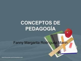 CONCEPTOS DE
PEDAGOGÍA
Fanny Margarita Rodríguez Marín
 