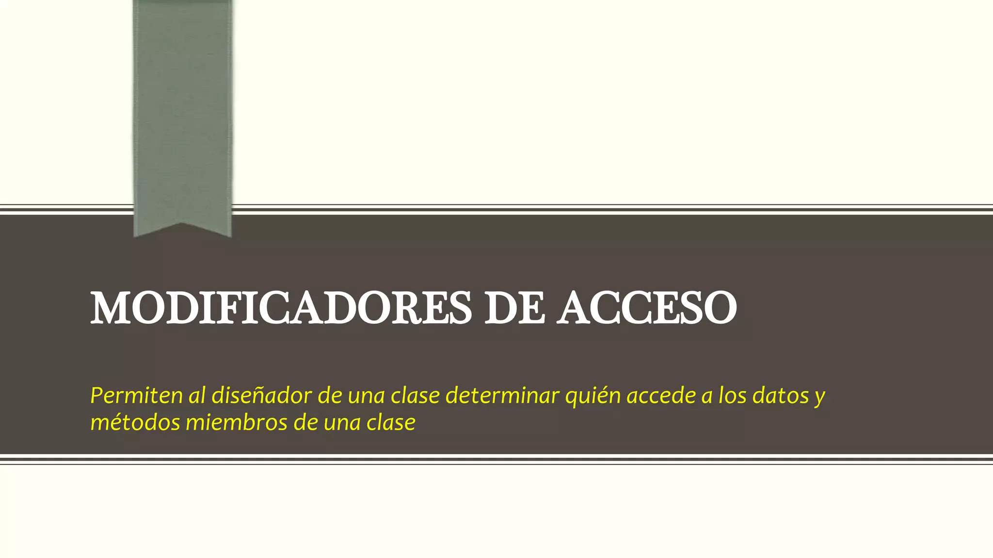 MODIFICADORES DE ACCESO
Permiten al diseñador de una clase determinar quién accede a los datos y
métodos miembros de una clase
 