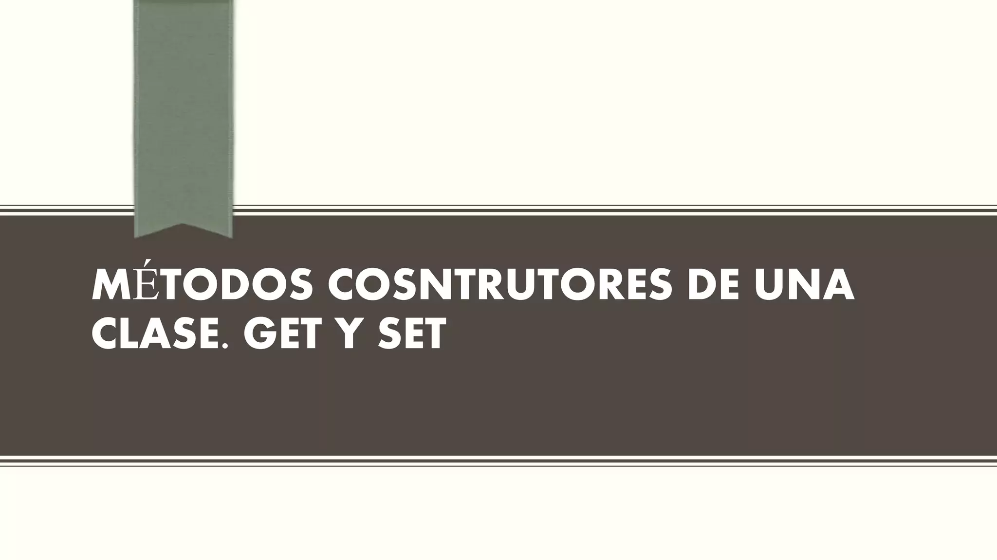 MÉTODOS COSNTRUTORES DE UNA
CLASE. GET Y SET
 