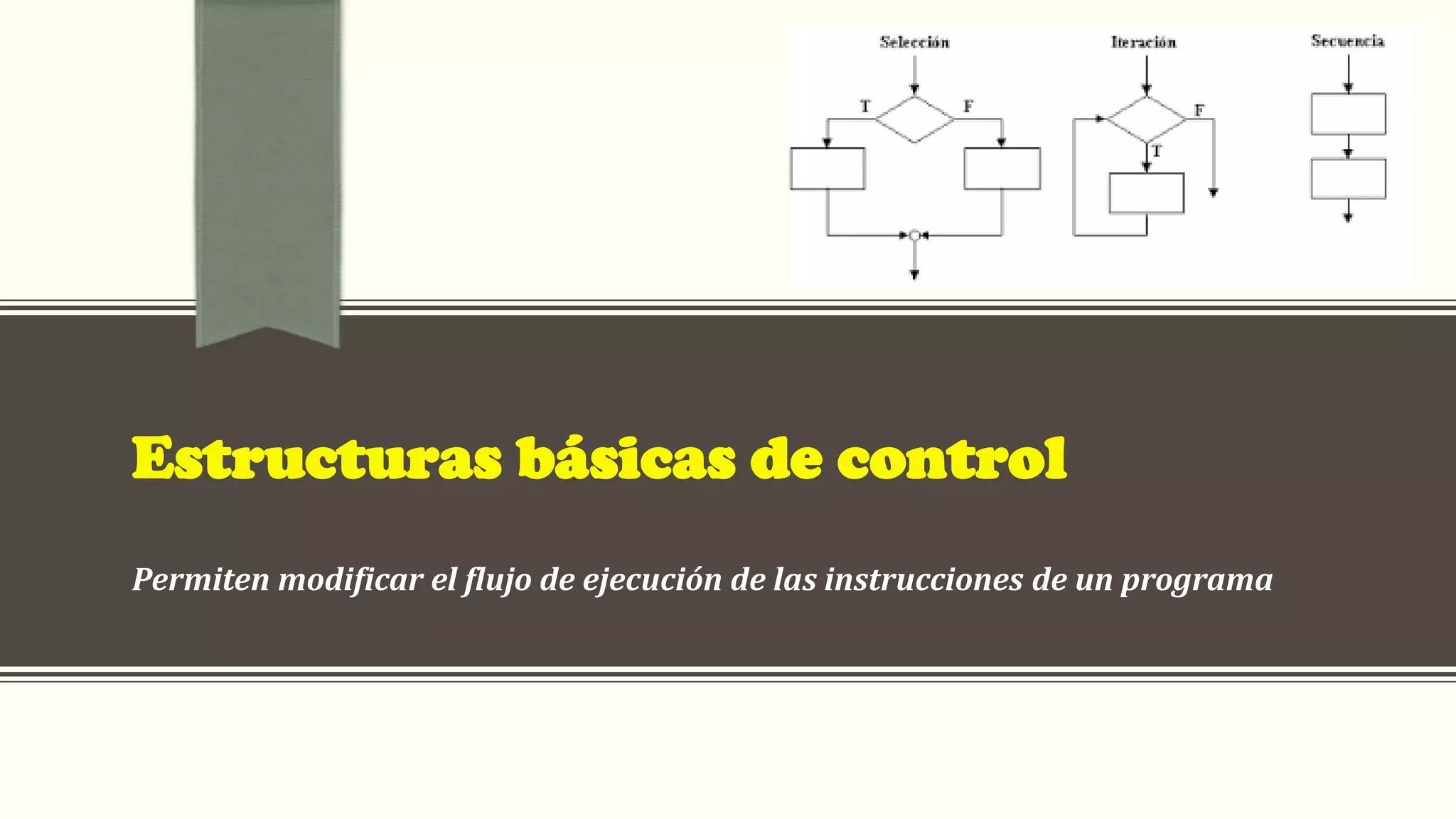 Estructuras básicas de control
Permiten modificar el flujo de ejecución de las instrucciones de un programa
 