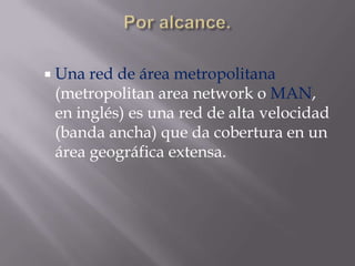  Una red de área metropolitana
 (metropolitan area network o MAN,
 en inglés) es una red de alta velocidad
 (banda ancha) que da cobertura en un
 área geográfica extensa.
 