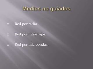    Red por radio.

   Red por infrarrojos.

   Red por microondas.
 