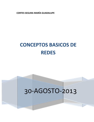 CORTES SEGURA MARÍA GUADALUPE
30-AGOSTO-2013
CONCEPTOS BASICOS DE
REDES
 
