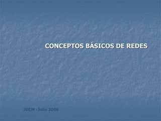 JDCM -Julio 2006
CONCEPTOS BÁSICOS DE REDES
 