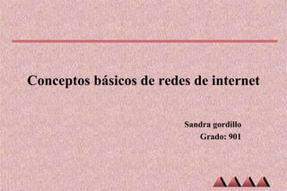 Conceptos básicos de redes de internet
Sandra gordillo
Grado: 901
 