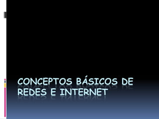 CONCEPTOS BÁSICOS DE
REDES E INTERNET
 