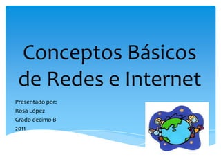 Conceptos Básicos
 de Redes e Internet
Presentado por:
Rosa López
Grado decimo B
2011
 