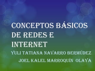 Conceptos básicos
de redes e
internet
Yuli Tatiana navarro Bermúdez
  Joel kalel Marroquín Olaya
 