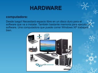 HARDWARE
computadora:
Desde luego! Necesitará espacio libre en un disco duro para el
software que va a instalar. También bastante memoria para ejecutar el
software. Una computadora que puede correr Windows XP trabajará
bien.
 